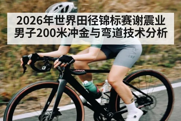2026年世界田径锦标赛谢震业男子200米冲金与弯道技术分析